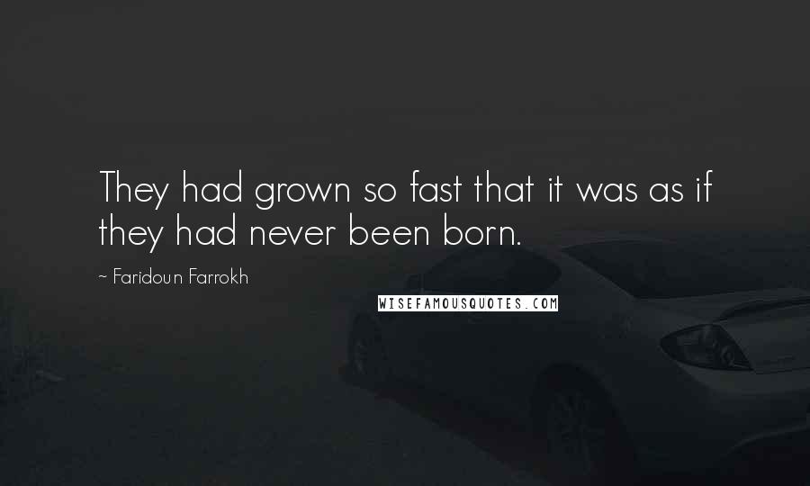 Faridoun Farrokh Quotes: They had grown so fast that it was as if they had never been born.
