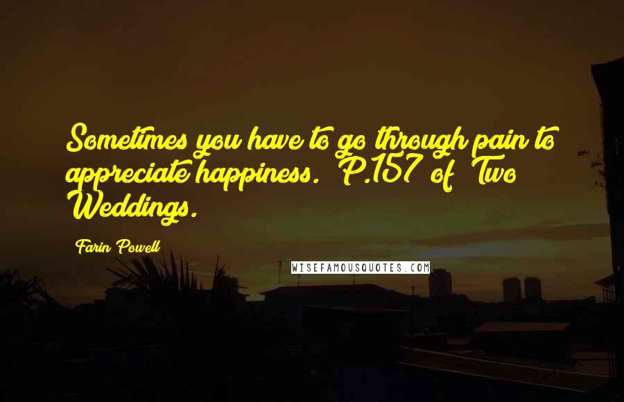 Farin Powell Quotes: Sometimes you have to go through pain to appreciate happiness." P.157 of "Two Weddings.