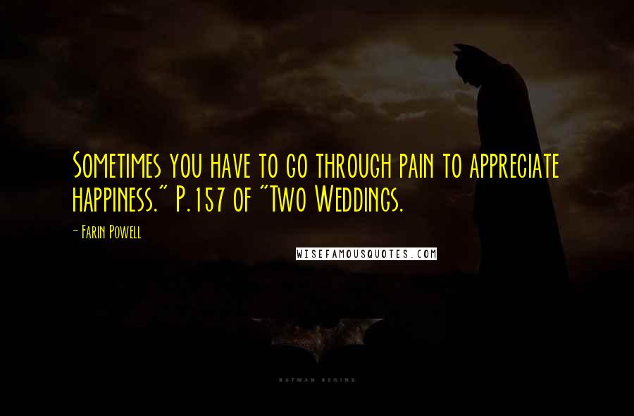 Farin Powell Quotes: Sometimes you have to go through pain to appreciate happiness." P.157 of "Two Weddings.