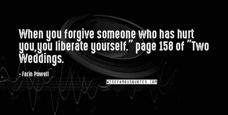 Farin Powell Quotes: When you forgive someone who has hurt you,you liberate yourself." page 158 of "Two Weddings.
