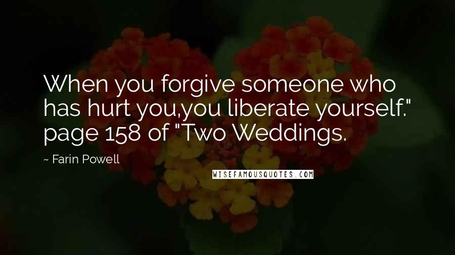 Farin Powell Quotes: When you forgive someone who has hurt you,you liberate yourself." page 158 of "Two Weddings.