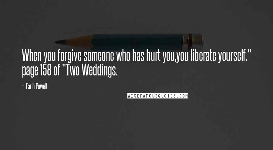 Farin Powell Quotes: When you forgive someone who has hurt you,you liberate yourself." page 158 of "Two Weddings.
