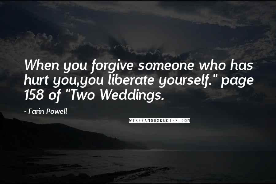 Farin Powell Quotes: When you forgive someone who has hurt you,you liberate yourself." page 158 of "Two Weddings.