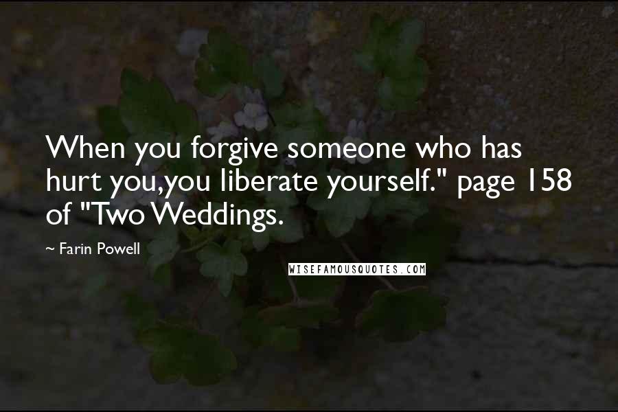 Farin Powell Quotes: When you forgive someone who has hurt you,you liberate yourself." page 158 of "Two Weddings.