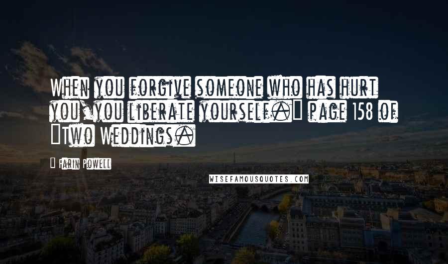 Farin Powell Quotes: When you forgive someone who has hurt you,you liberate yourself." page 158 of "Two Weddings.