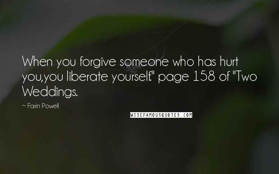 Farin Powell Quotes: When you forgive someone who has hurt you,you liberate yourself." page 158 of "Two Weddings.