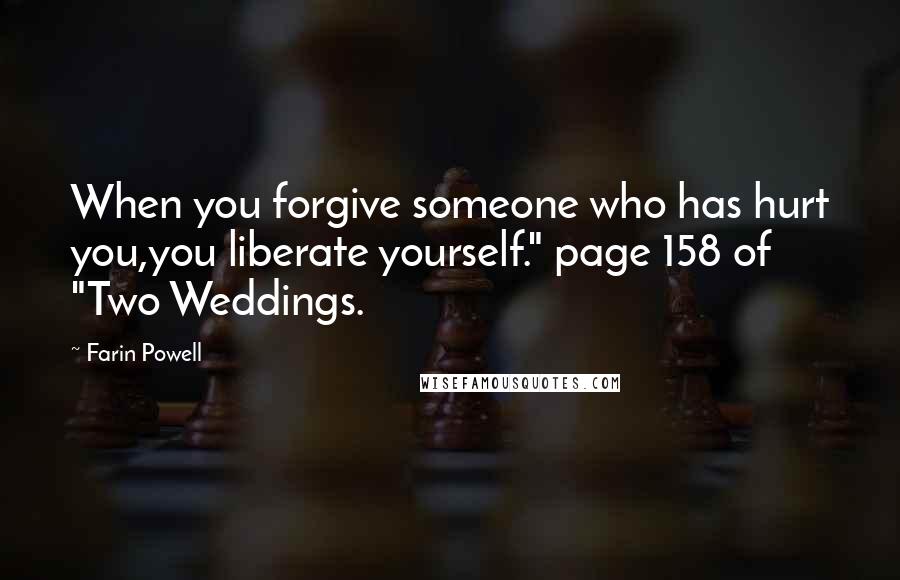 Farin Powell Quotes: When you forgive someone who has hurt you,you liberate yourself." page 158 of "Two Weddings.