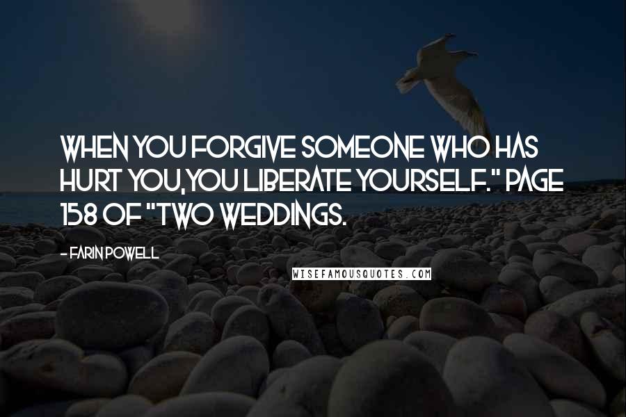Farin Powell Quotes: When you forgive someone who has hurt you,you liberate yourself." page 158 of "Two Weddings.