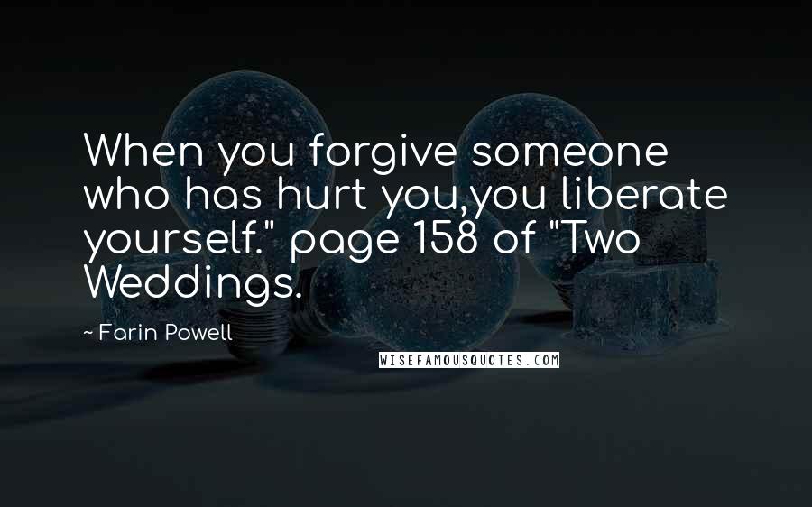 Farin Powell Quotes: When you forgive someone who has hurt you,you liberate yourself." page 158 of "Two Weddings.