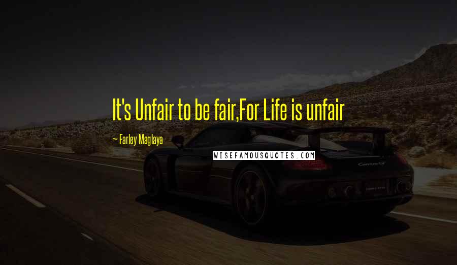 Farley Maglaya Quotes: It's Unfair to be fair,For Life is unfair