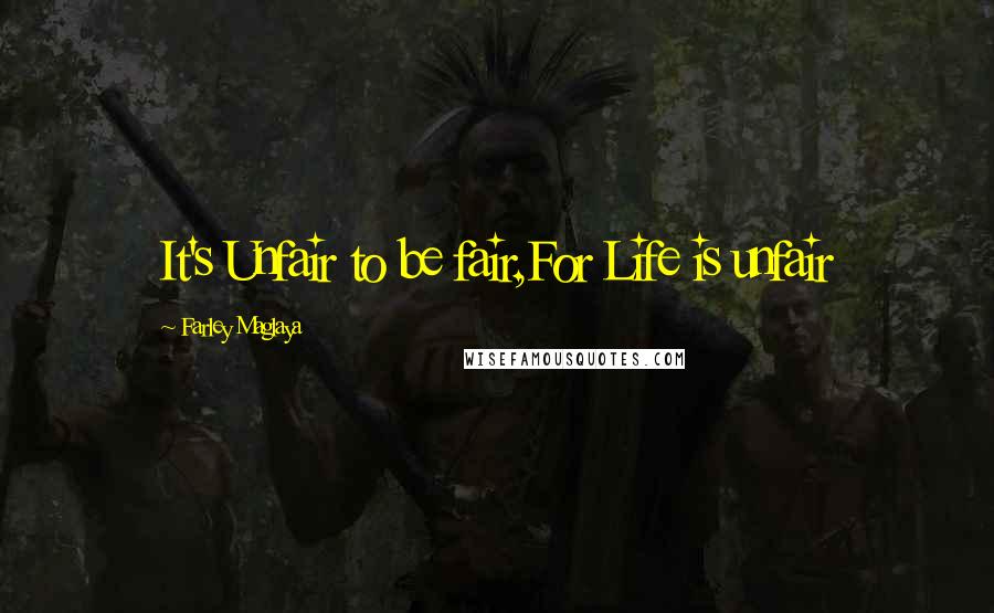 Farley Maglaya Quotes: It's Unfair to be fair,For Life is unfair