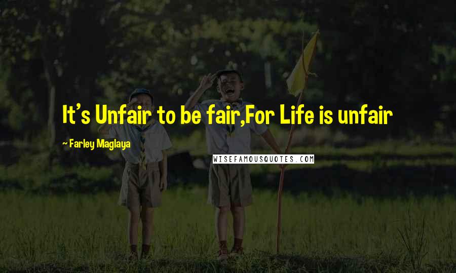 Farley Maglaya Quotes: It's Unfair to be fair,For Life is unfair