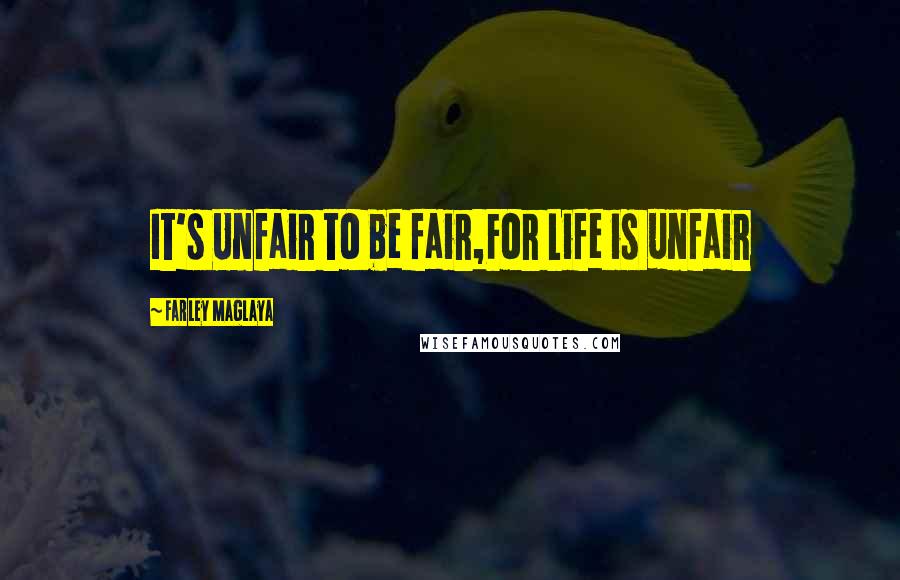 Farley Maglaya Quotes: It's Unfair to be fair,For Life is unfair