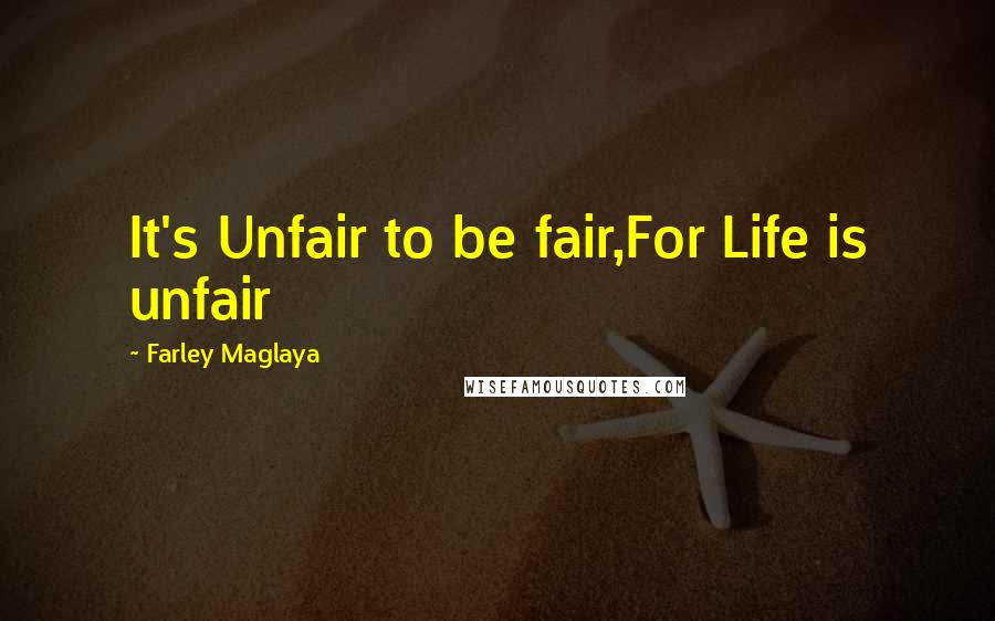 Farley Maglaya Quotes: It's Unfair to be fair,For Life is unfair