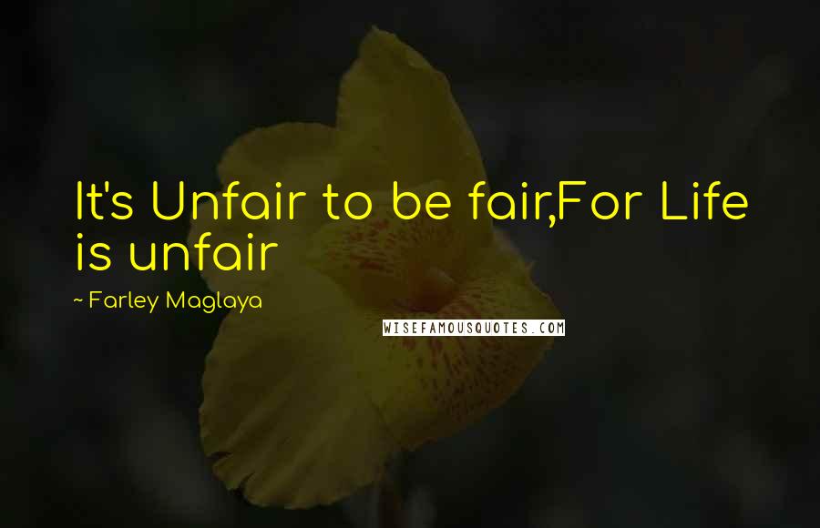 Farley Maglaya Quotes: It's Unfair to be fair,For Life is unfair