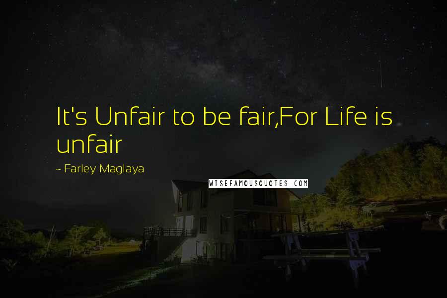 Farley Maglaya Quotes: It's Unfair to be fair,For Life is unfair