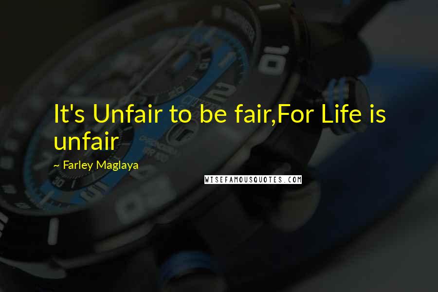 Farley Maglaya Quotes: It's Unfair to be fair,For Life is unfair