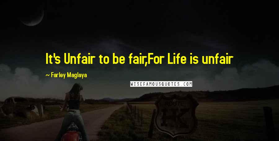 Farley Maglaya Quotes: It's Unfair to be fair,For Life is unfair