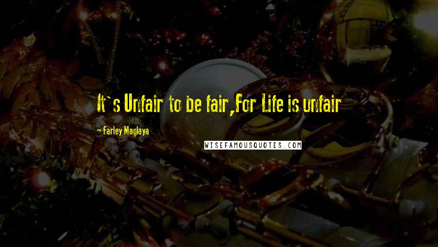 Farley Maglaya Quotes: It's Unfair to be fair,For Life is unfair