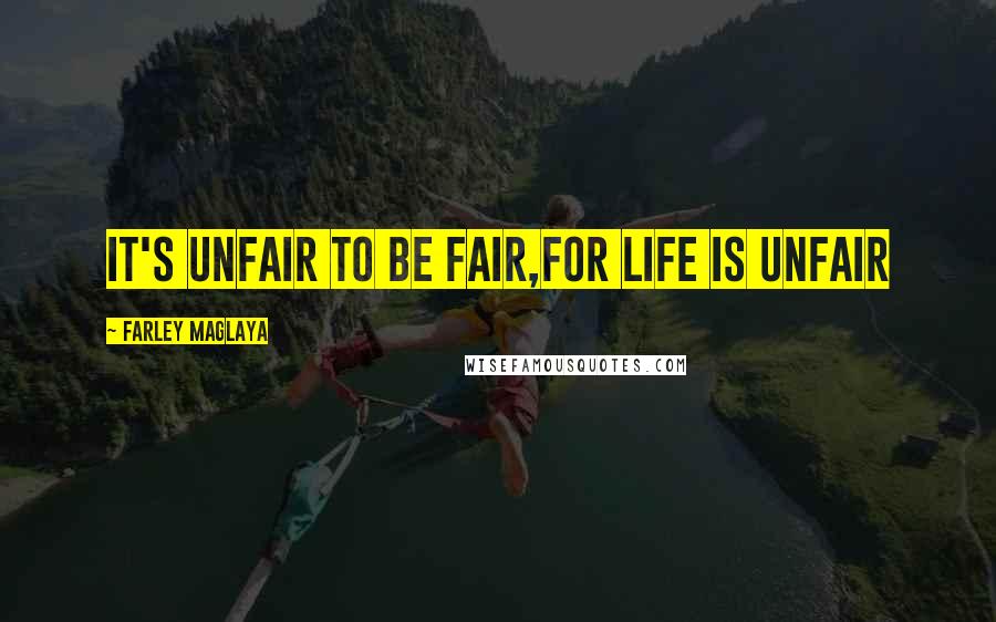 Farley Maglaya Quotes: It's Unfair to be fair,For Life is unfair