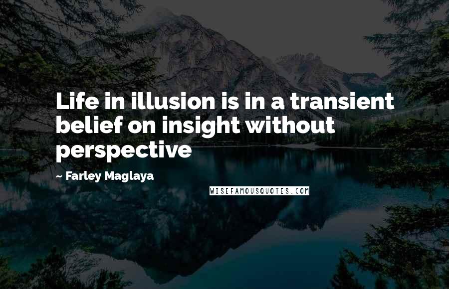 Farley Maglaya Quotes: Life in illusion is in a transient belief on insight without perspective