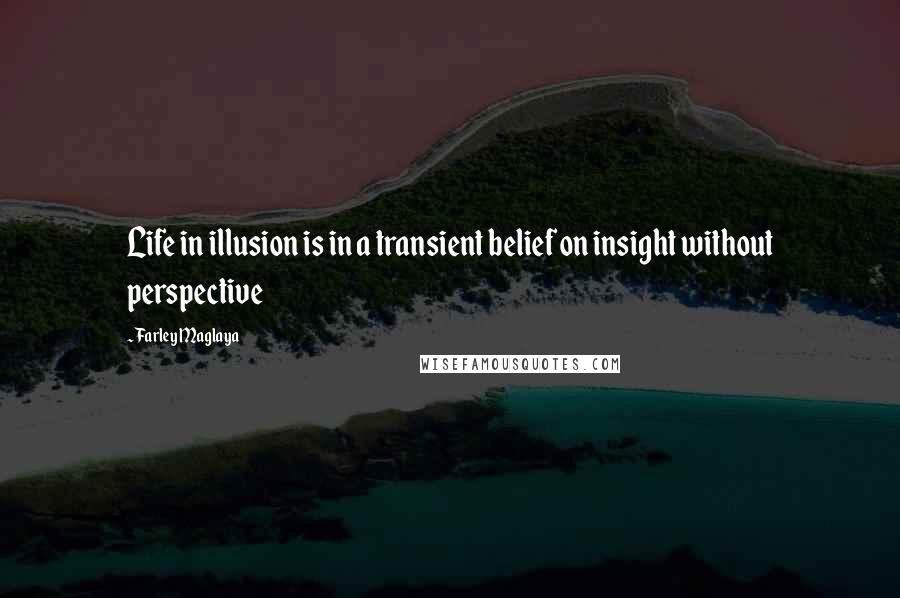 Farley Maglaya Quotes: Life in illusion is in a transient belief on insight without perspective