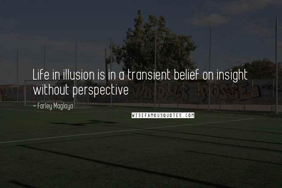 Farley Maglaya Quotes: Life in illusion is in a transient belief on insight without perspective