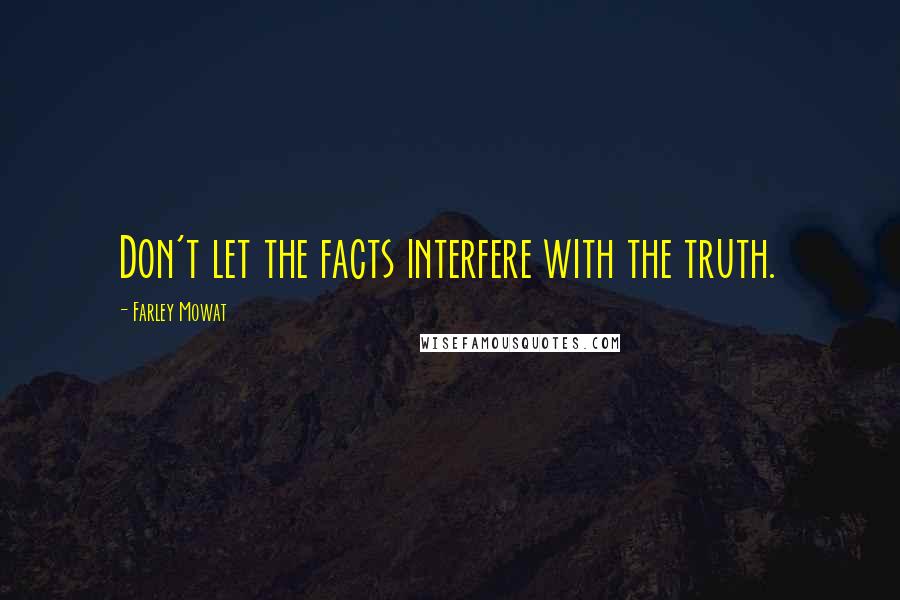 Farley Mowat Quotes: Don't let the facts interfere with the truth.