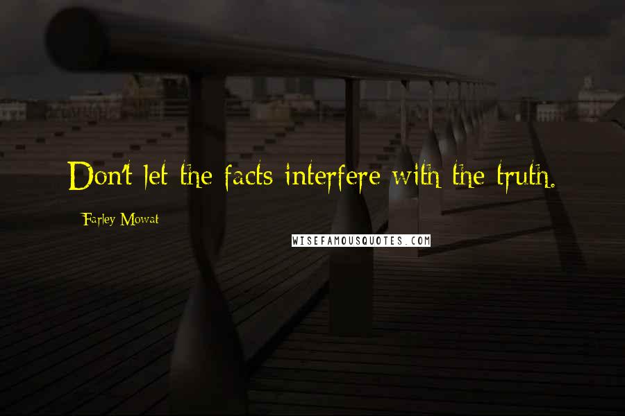 Farley Mowat Quotes: Don't let the facts interfere with the truth.