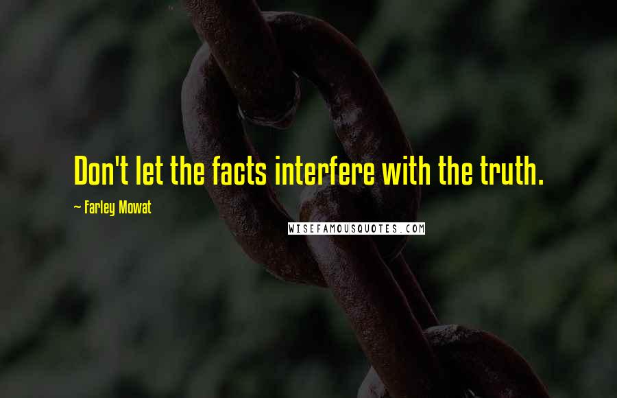 Farley Mowat Quotes: Don't let the facts interfere with the truth.