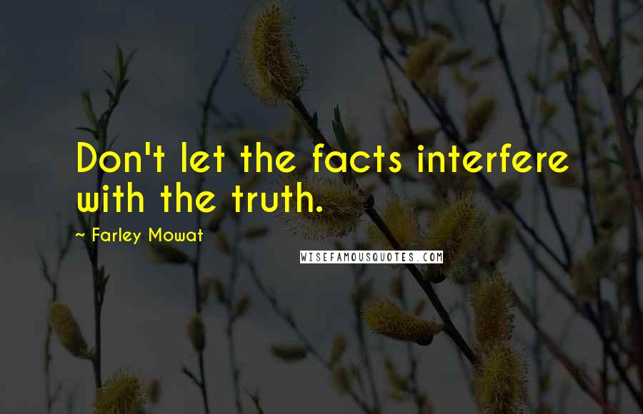 Farley Mowat Quotes: Don't let the facts interfere with the truth.