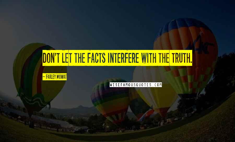 Farley Mowat Quotes: Don't let the facts interfere with the truth.