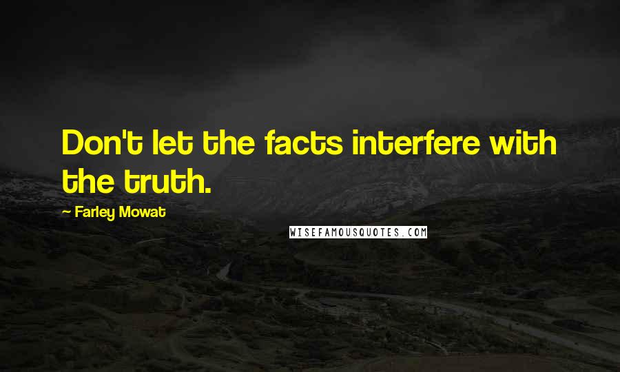 Farley Mowat Quotes: Don't let the facts interfere with the truth.