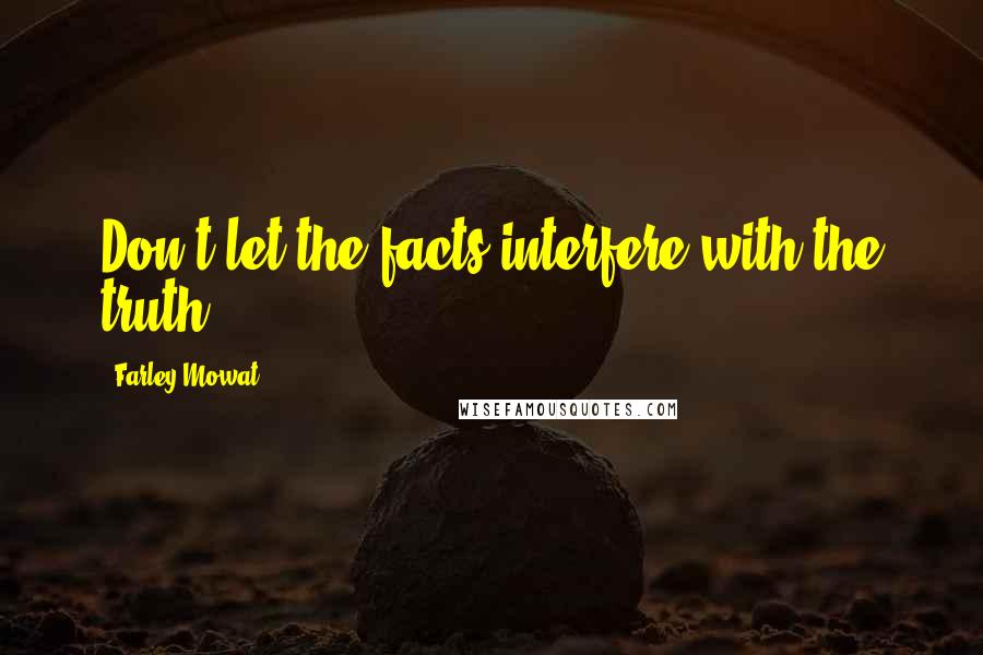 Farley Mowat Quotes: Don't let the facts interfere with the truth.