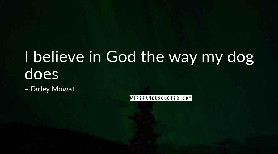 Farley Mowat Quotes: I believe in God the way my dog does