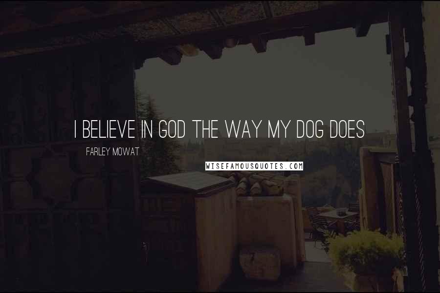 Farley Mowat Quotes: I believe in God the way my dog does