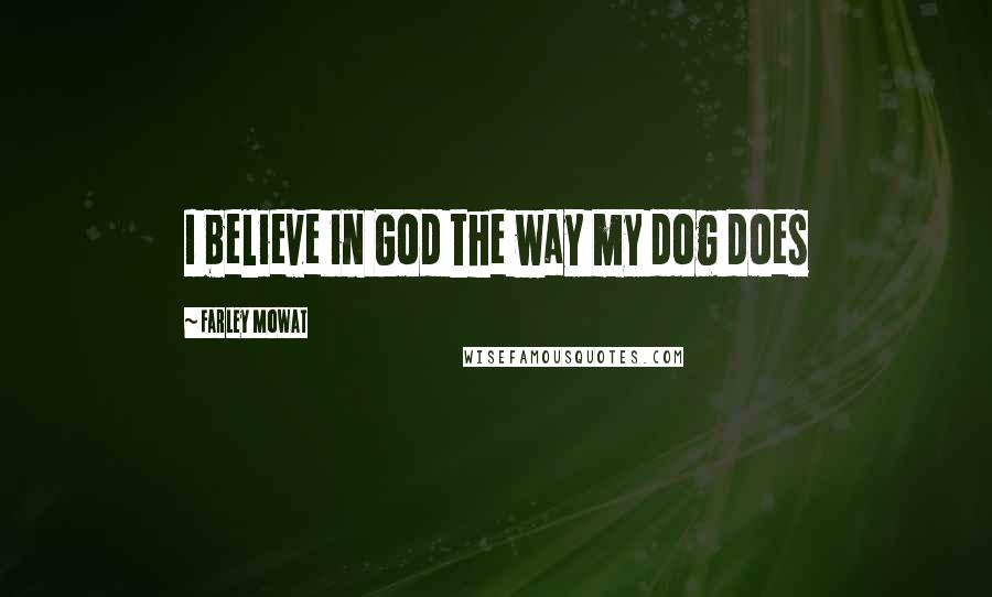 Farley Mowat Quotes: I believe in God the way my dog does