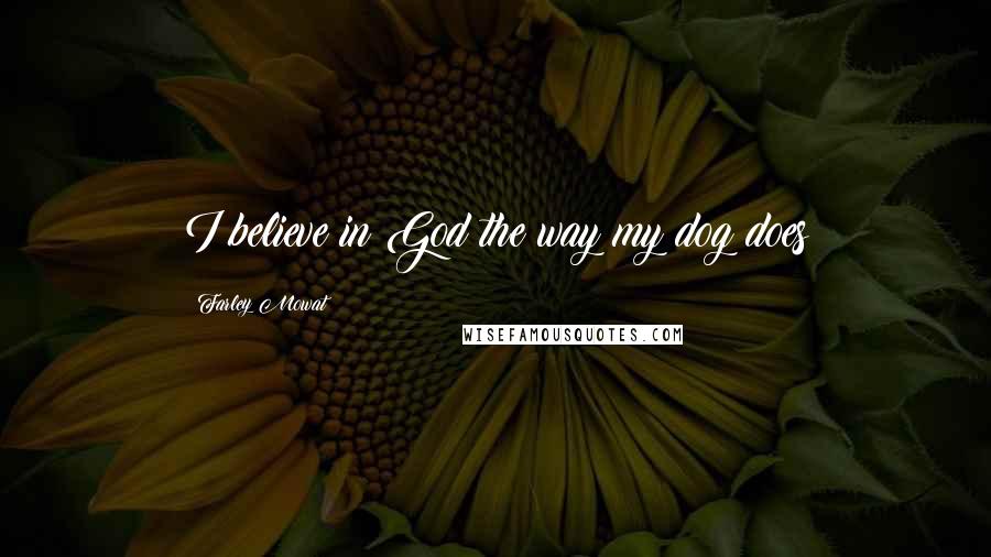 Farley Mowat Quotes: I believe in God the way my dog does