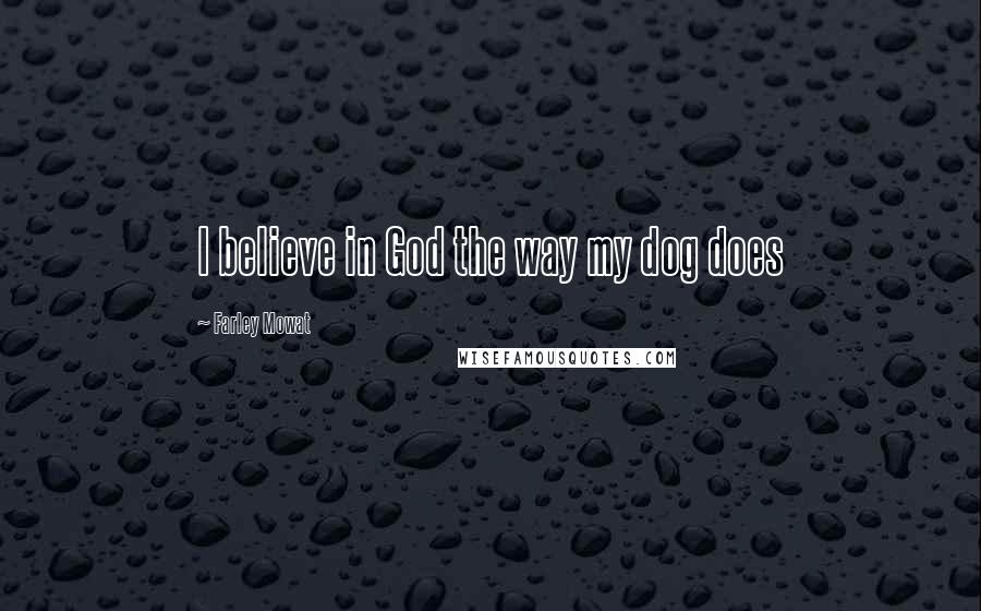 Farley Mowat Quotes: I believe in God the way my dog does