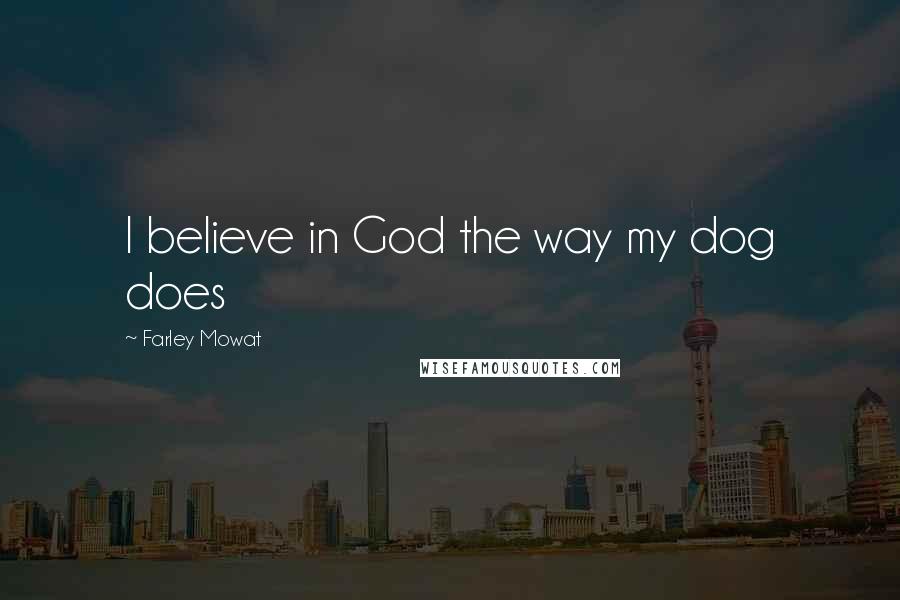 Farley Mowat Quotes: I believe in God the way my dog does