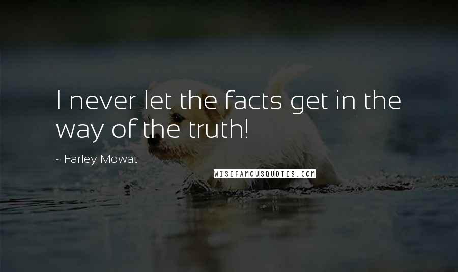 Farley Mowat Quotes: I never let the facts get in the way of the truth!