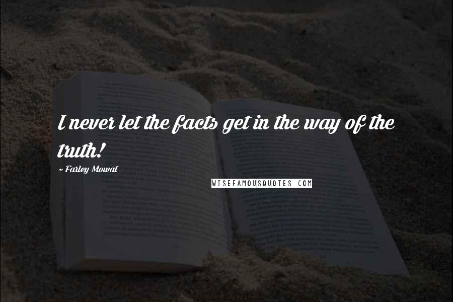 Farley Mowat Quotes: I never let the facts get in the way of the truth!