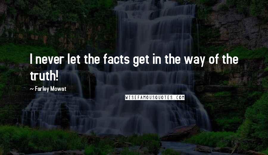 Farley Mowat Quotes: I never let the facts get in the way of the truth!