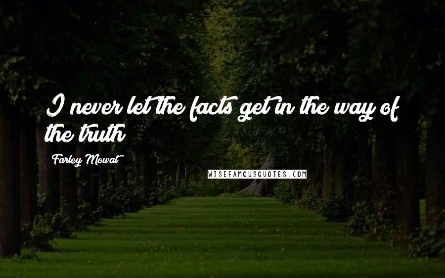 Farley Mowat Quotes: I never let the facts get in the way of the truth!