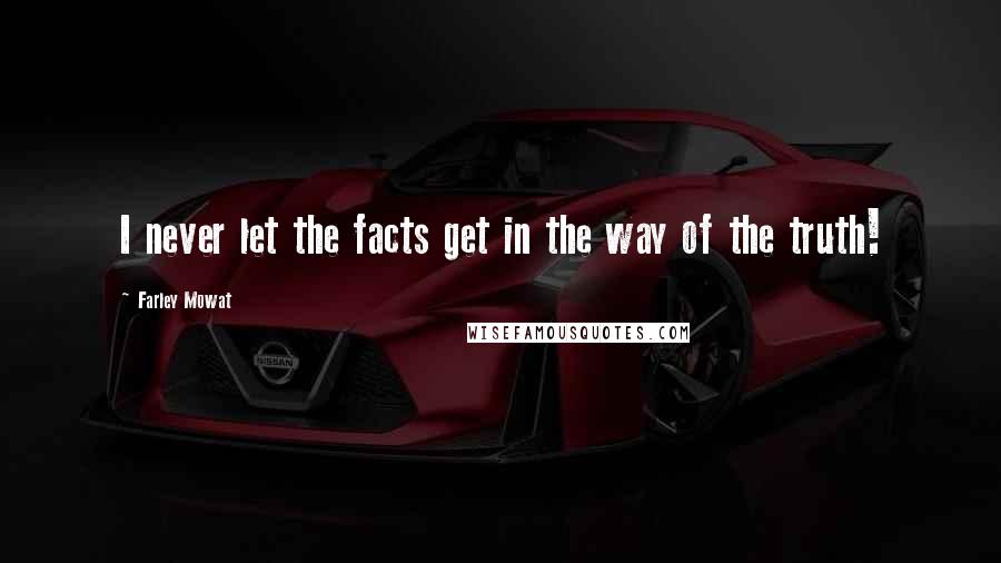 Farley Mowat Quotes: I never let the facts get in the way of the truth!