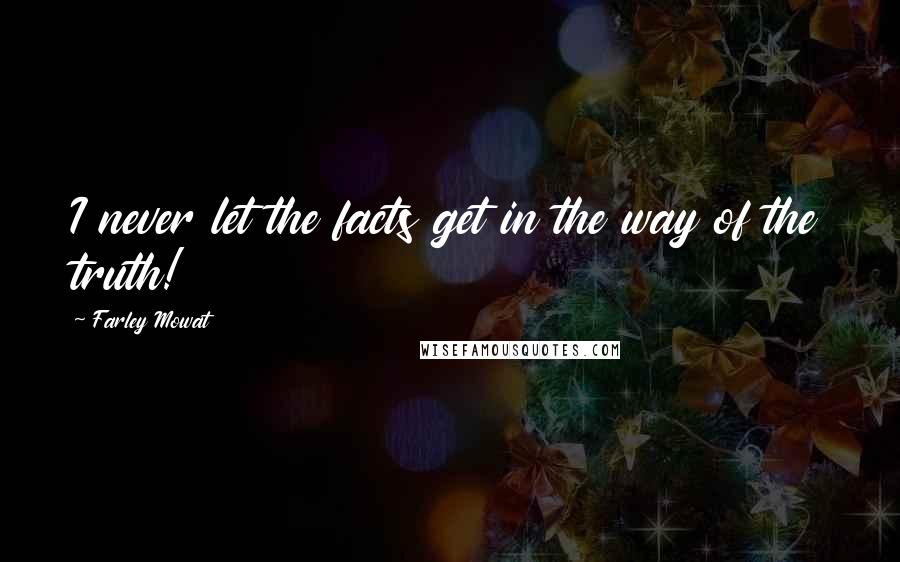 Farley Mowat Quotes: I never let the facts get in the way of the truth!