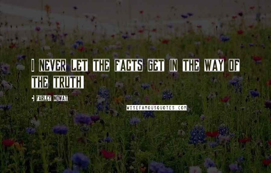 Farley Mowat Quotes: I never let the facts get in the way of the truth!