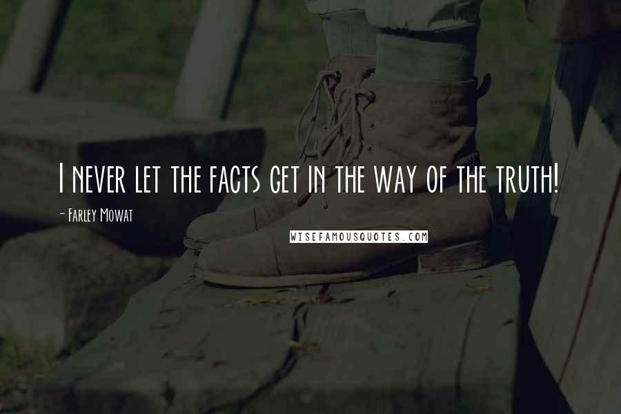 Farley Mowat Quotes: I never let the facts get in the way of the truth!