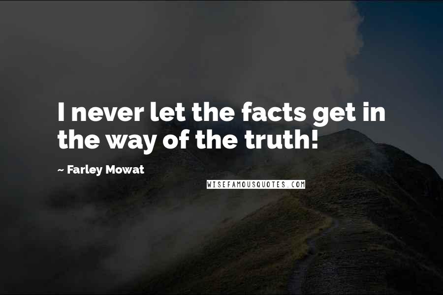 Farley Mowat Quotes: I never let the facts get in the way of the truth!