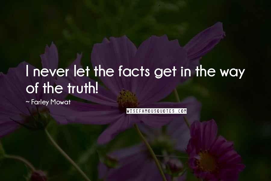 Farley Mowat Quotes: I never let the facts get in the way of the truth!